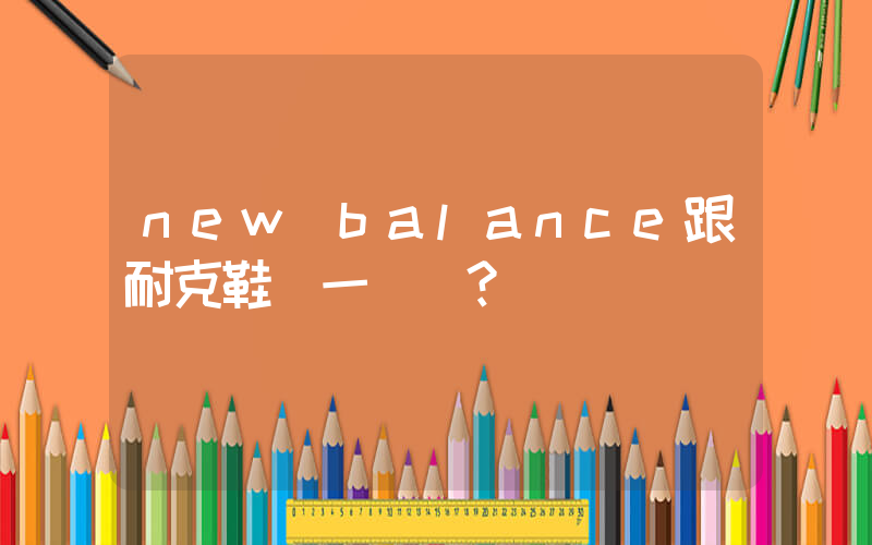 new balance跟耐克鞋碼一樣嗎？插圖